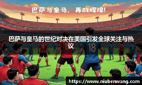 巴萨与皇马的世纪对决在美国引发全球关注与热议