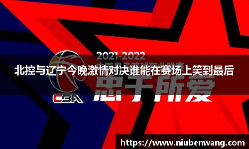 北控与辽宁今晚激情对决谁能在赛场上笑到最后