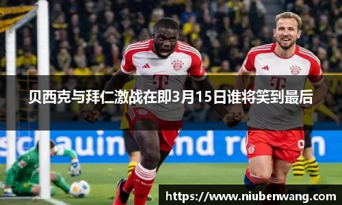 贝西克与拜仁激战在即3月15日谁将笑到最后