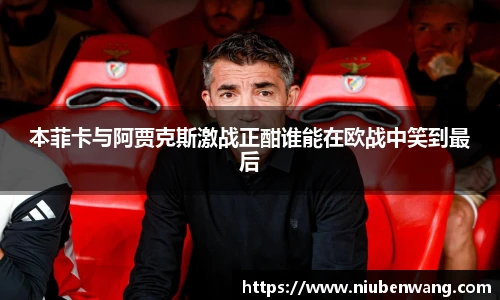 本菲卡与阿贾克斯激战正酣谁能在欧战中笑到最后